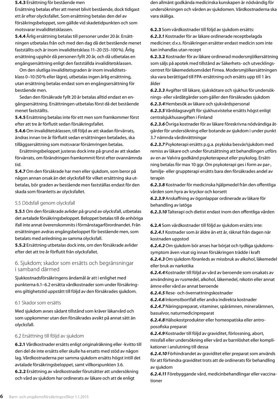Ersättningen utbetalas från och med den dag då det bestående menet fastställts och är inom invaliditetsklass 11 20 (55 100 %).