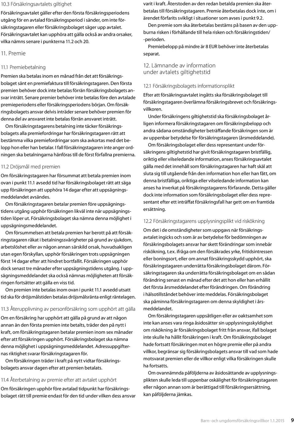 1 Premiebetalning Premien ska betalas inom en månad från det att försäkringsbolaget sänt en premiefaktura till försäkringstagaren.