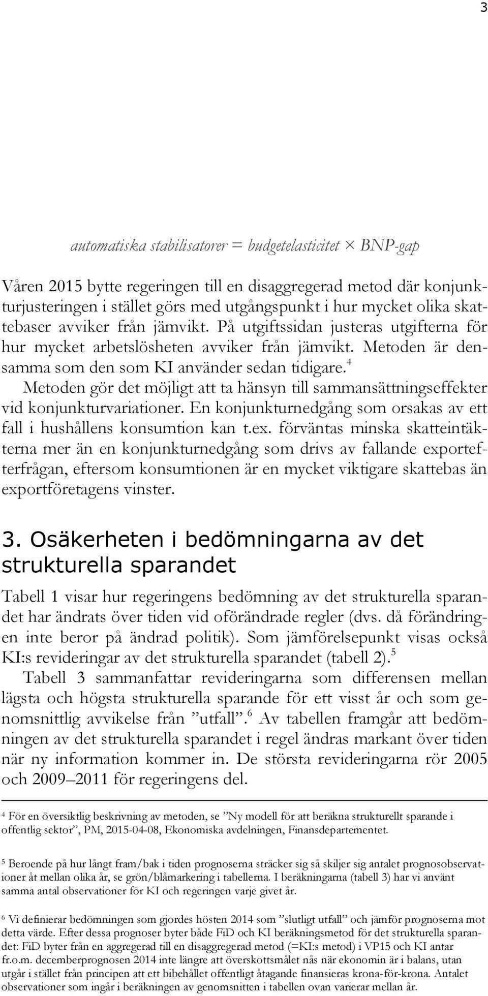 4 Metoden gör det möjligt att ta hänsyn till sammansättningseffekter vid konjunkturvariationer. En konjunkturnedgång som orsakas av ett fall i hushållens konsumtion kan t.ex.