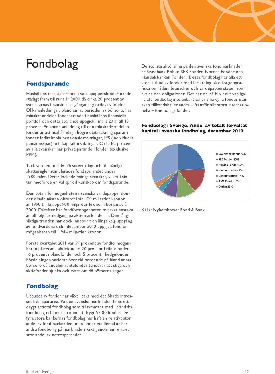 En annan anledning till den minskade andelen fonder är att hushåll idag i högre utsträckning sparar i fonder indirekt via pensionsförsäkringar, IPS (individuellt pensionsspar) och kapitalförsäkringar.
