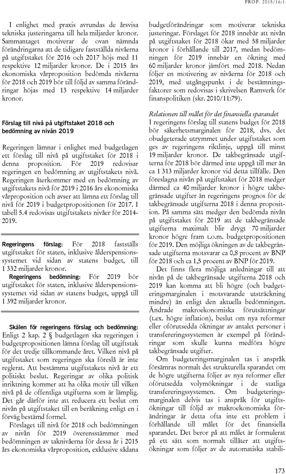 De i 2015 års ekonomiska vårproposition bedömda nivåerna för 2018 och 2019 bör till följd av samma förändringar höjas med 13 respektive 14 miljarder kronor.