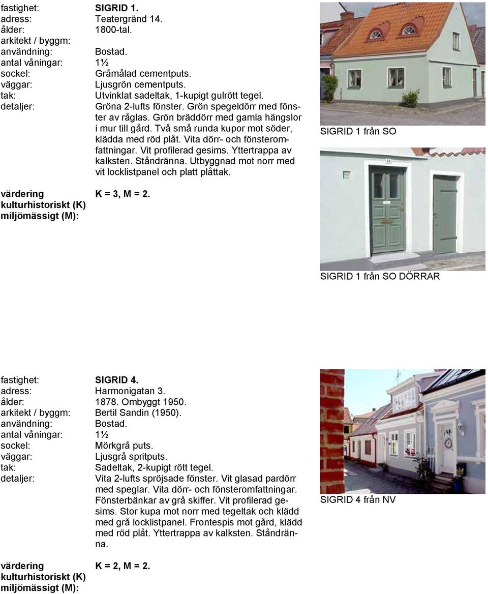 Yttertrappa av kalksten. Ståndränna. Utbyggnad mot norr med vit locklistpanel och platt plåttak. SIGRID 1 från SO K = 3, M = 2. SIGRID 1 från SO DÖRRAR fastighet: SIGRID 4. adress: Harmonigatan 3.