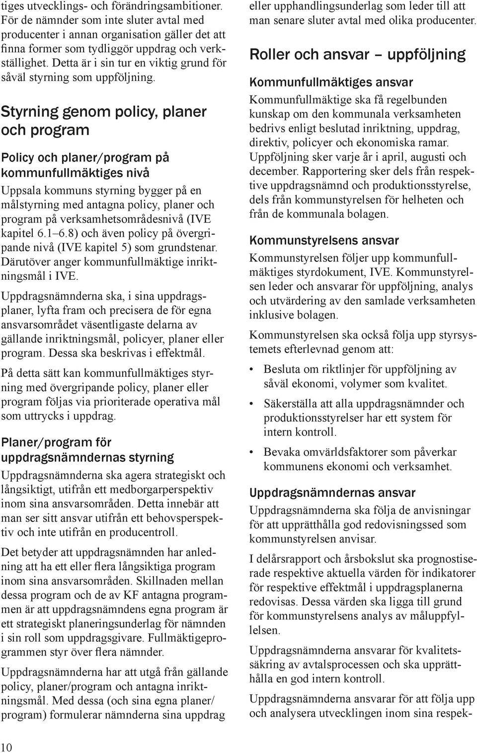 Styrning genom policy, planer och program Policy och planer/program på kommunfullmäktiges nivå Uppsala kommuns styrning bygger på en målstyrning med antagna policy, planer och program på