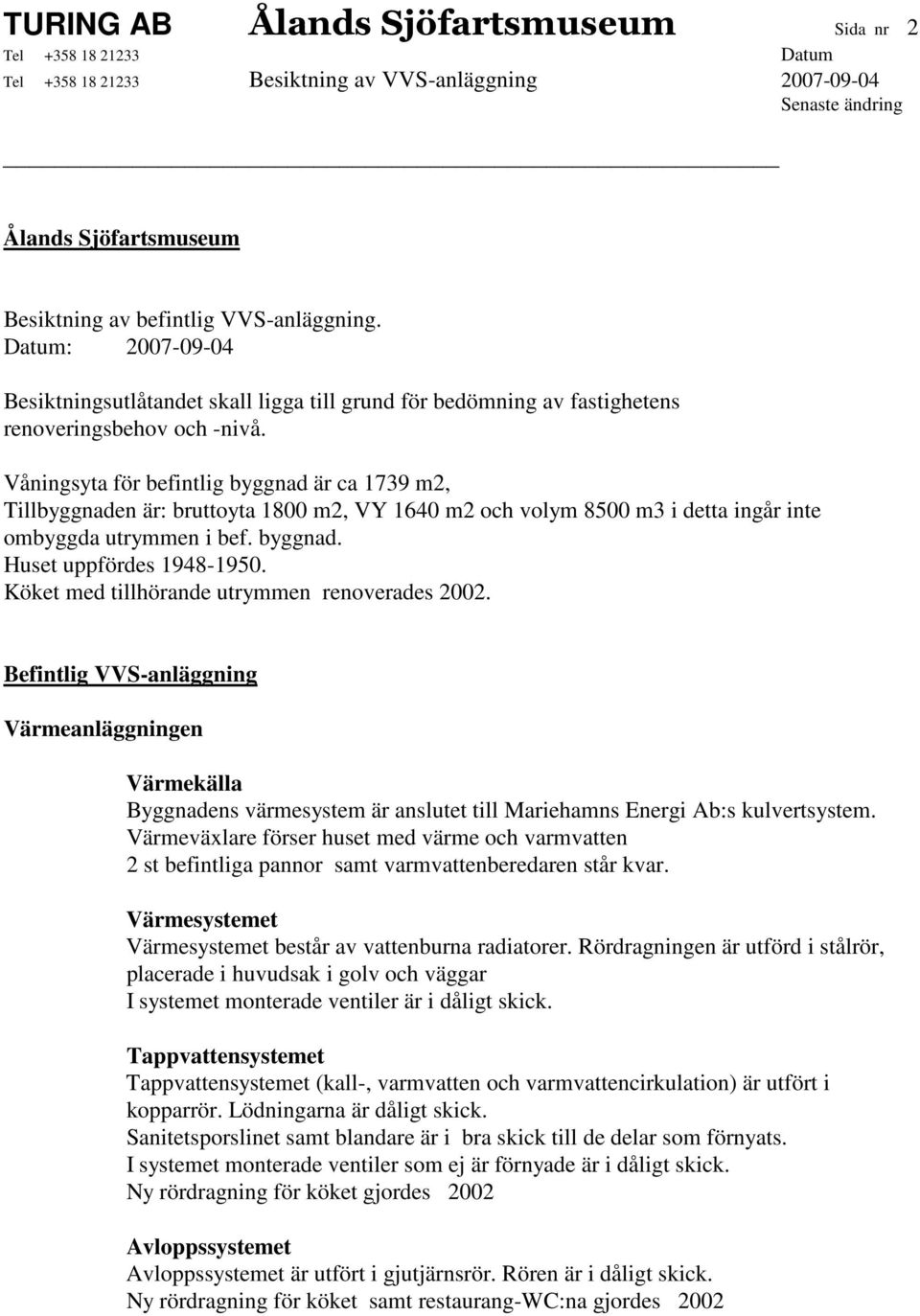 Våningsyta för befintlig byggnad är ca 1739 m2, Tillbyggnaden är: bruttoyta 1800 m2, VY 1640 m2 och volym 8500 m3 i detta ingår inte ombyggda utrymmen i bef. byggnad. Huset uppfördes 1948-1950.