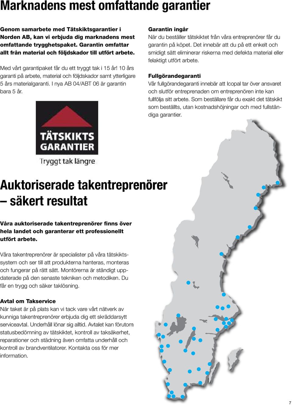 10 års garanti på arbete, material och följdskador samt ytterligare 5 års materialgaranti. I nya AB 04/ABT 06 är garantin bara 5 år.