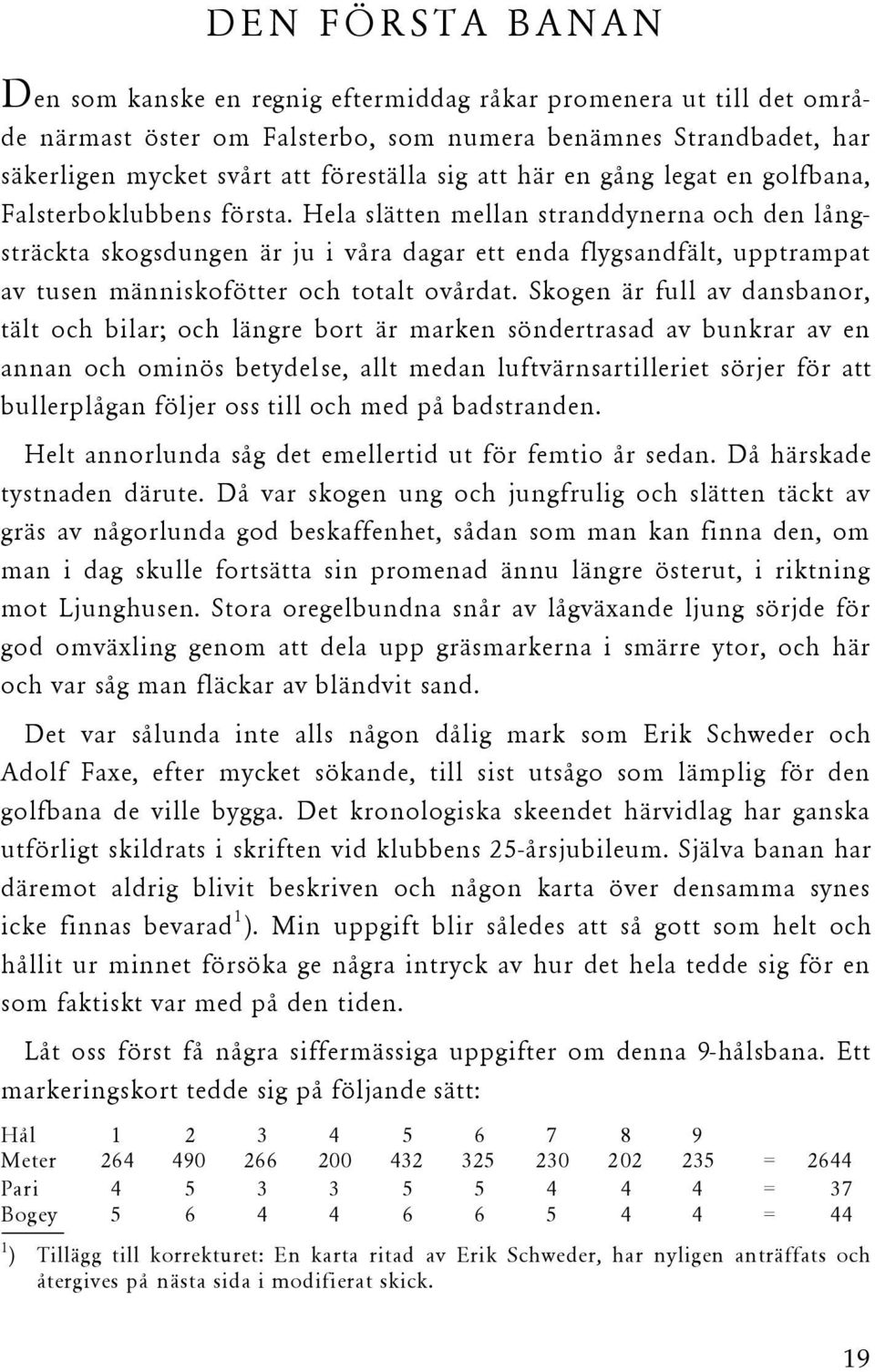 Hela slätten mellan stranddynerna och den långsträckta skogsdungen är ju i våra dagar ett enda flygsandfält, upptrampat av tusen människofötter och totalt ovårdat.