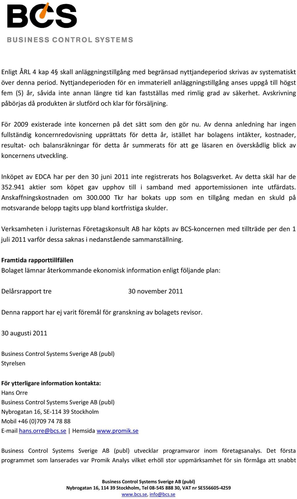 Avskrivning påbörjas då produkten är slutförd och klar för försäljning. För 2009 existerade inte koncernen på det sätt som den gör nu.