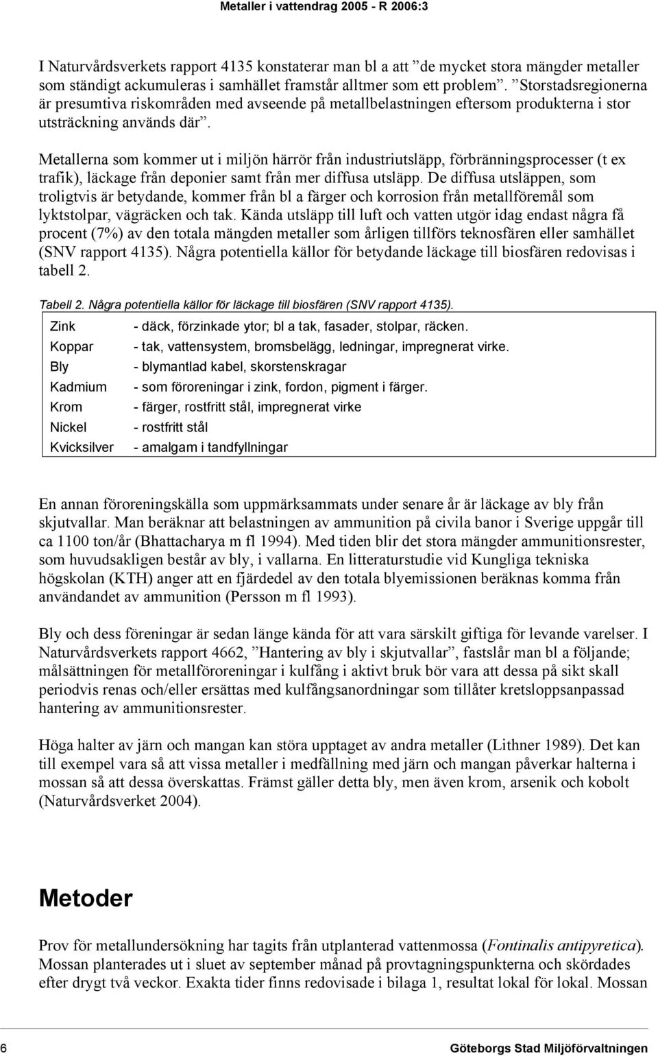 Metallerna som kommer ut i miljön härrör från industriutsläpp, förbränningsprocesser (t ex trafik), läckage från deponier samt från mer diffusa utsläpp.