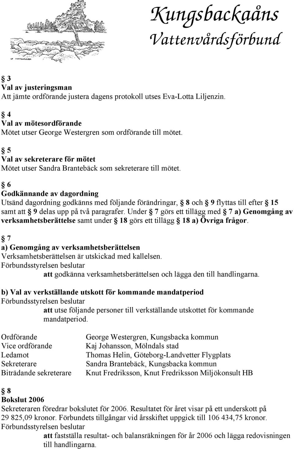 6 Godkännande av dagordning Utsänd dagordning godkänns med följande förändringar, 8 och 9 flyttas till efter 15 samt att 9 delas upp på två paragrafer.