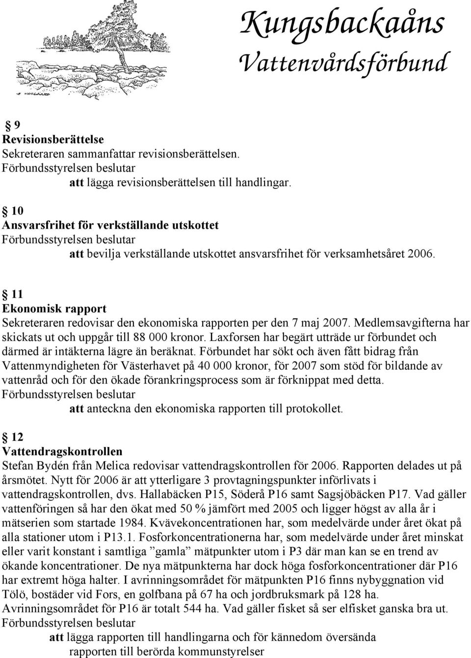 11 Ekonomisk rapport Sekreteraren redovisar den ekonomiska rapporten per den 7 maj 2007. Medlemsavgifterna har skickats ut och uppgår till 88 000 kronor.