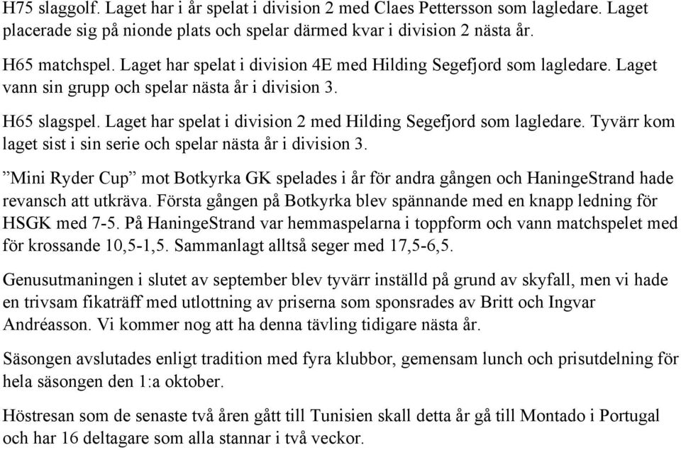 Laget har spelat i division 2 med Hilding Segefjord som lagledare. Tyvärr kom laget sist i sin serie och spelar nästa år i division 3.