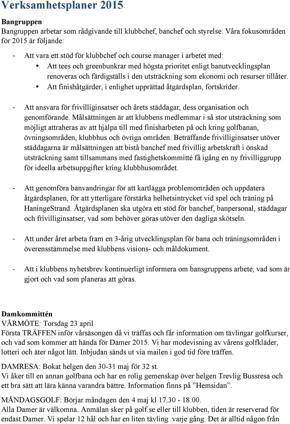 färdigställs i den utsträckning som ekonomi och resurser tillåter. Att finishåtgärder, i enlighet upprättad åtgärdsplan, fortskrider.