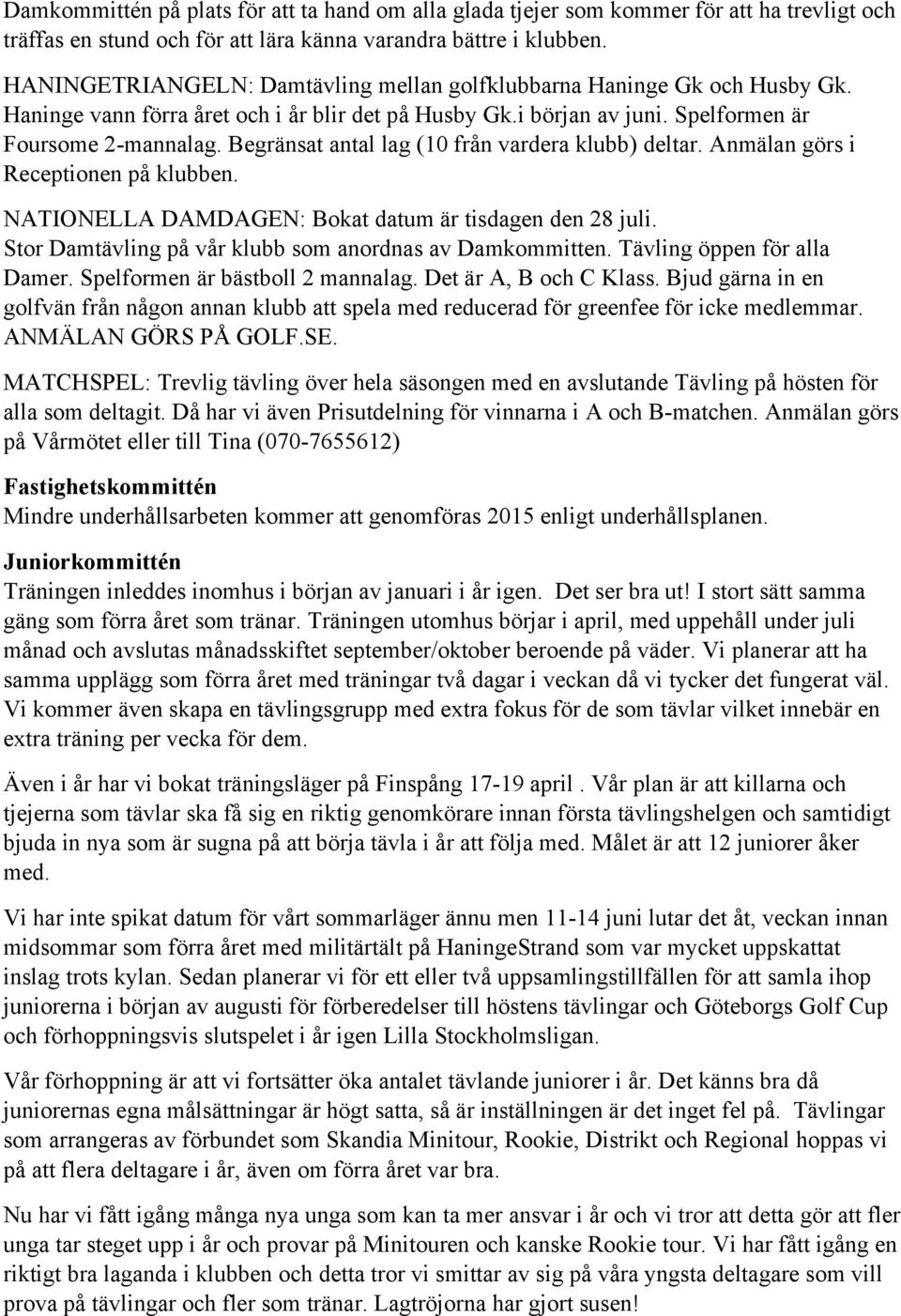 Begränsat antal lag (10 från vardera klubb) deltar. Anmälan görs i Receptionen på klubben. NATIONELLA DAMDAGEN: Bokat datum är tisdagen den 28 juli.