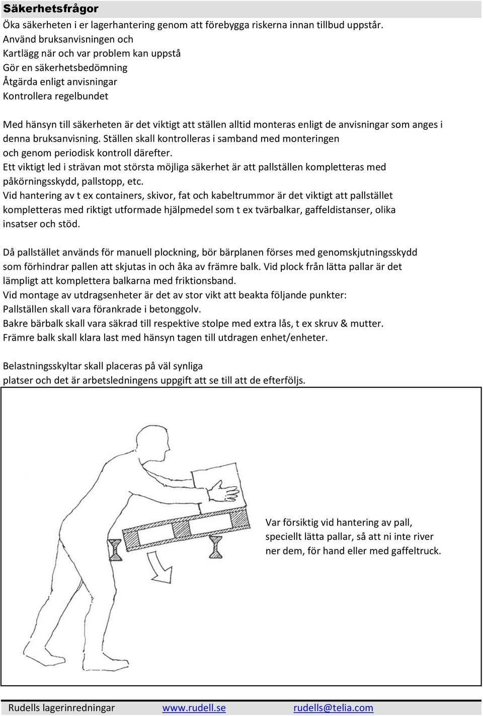 alltid monteras enligt de anvisningar som anges i denna bruksanvisning. Ställen skall kontrolleras i samband med monteringen och genom periodisk kontroll därefter.