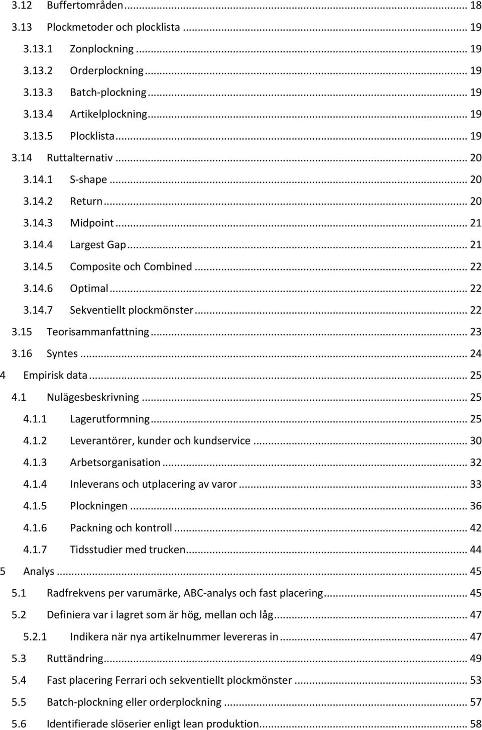 .. 22 3.15 Teorisammanfattning... 23 3.16 Syntes... 24 4 Empirisk data... 25 4.1 Nulägesbeskrivning... 25 4.1.1 Lagerutformning... 25 4.1.2 Leverantörer, kunder och kundservice... 30 4.1.3 Arbetsorganisation.