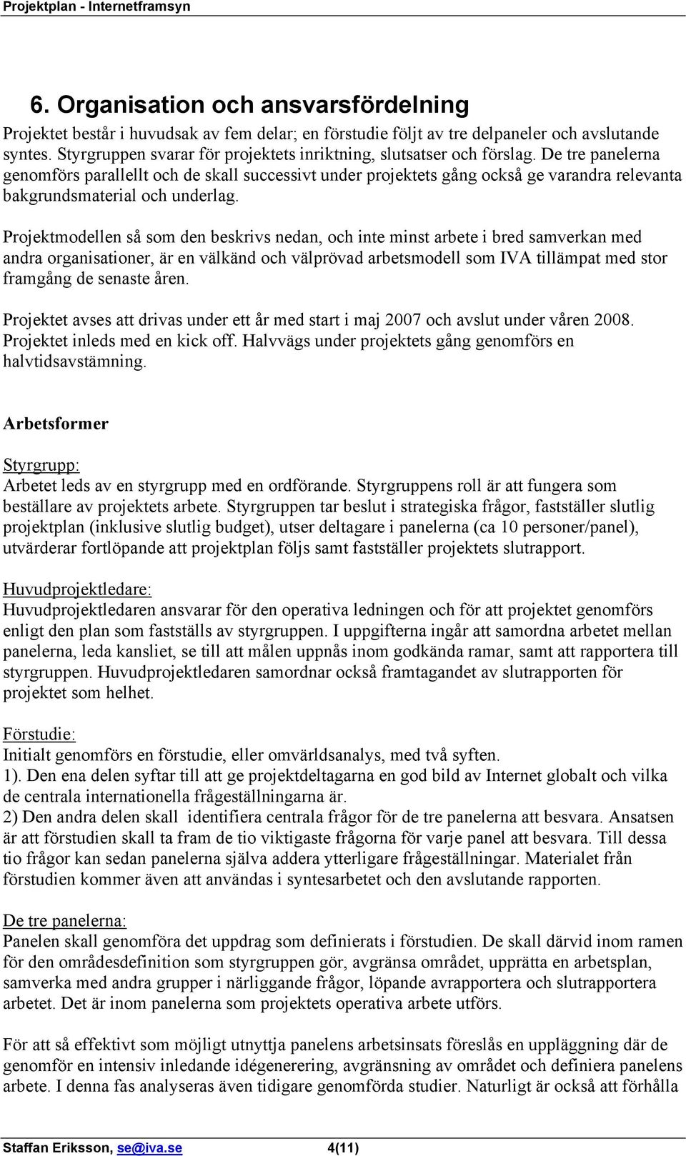 De tre panelerna genomförs parallellt och de skall successivt under projektets gång också ge varandra relevanta bakgrundsmaterial och underlag.