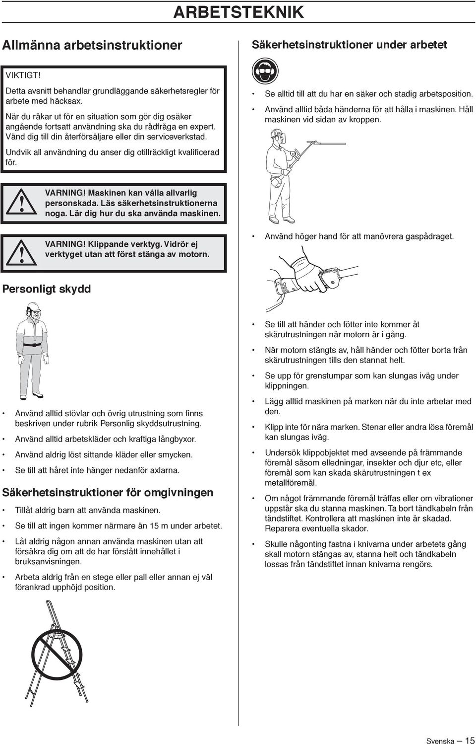 Undvik all användning du anser dig otillräckligt kvalificerad för. Se alltid till att du har en säker och stadig arbetsposition. Använd alltid båda händerna för att hålla i maskinen.