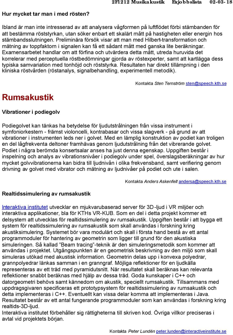 stämbandsslutningen. Preliminära försök visar att man med Hilbert-transformation och mätning av toppfaktorn i signalen kan få ett sådant mått med ganska lite beräkningar.