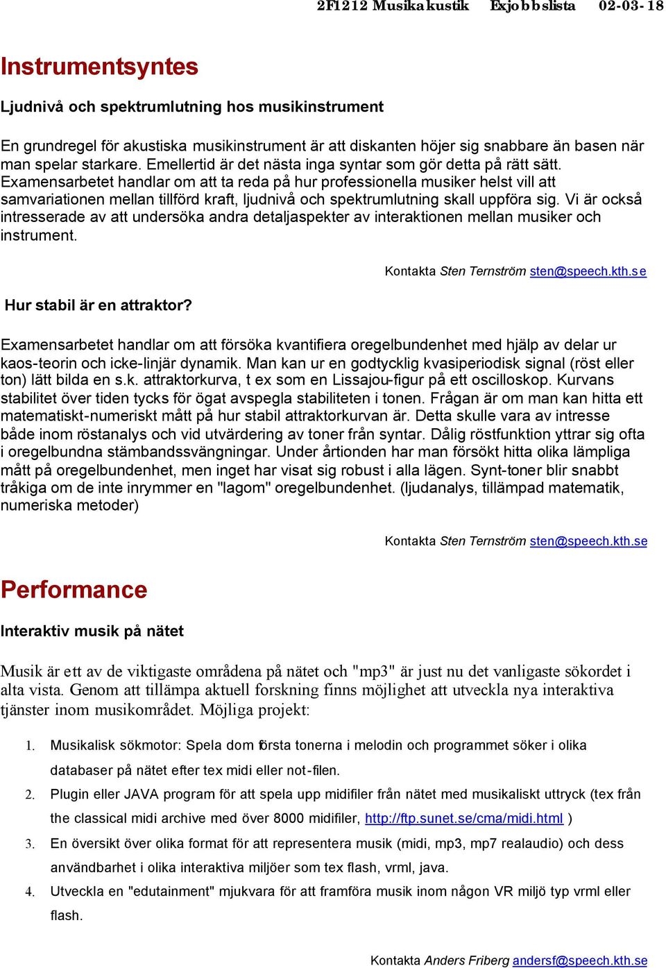 Examensarbetet handlar om att ta reda på hur professionella musiker helst vill att samvariationen mellan tillförd kraft, ljudnivå och spektrumlutning skall uppföra sig.