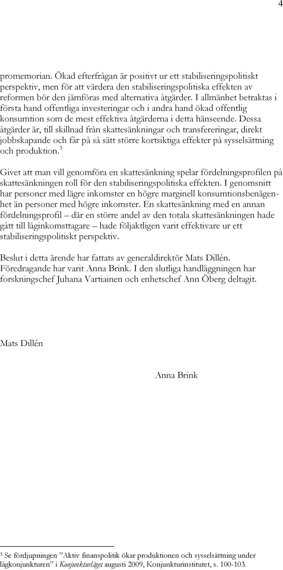 Dessa åtgärder är, till skillnad från skattesänkningar och transfereringar, direkt jobbskapande och får på så sätt större kortsiktiga effekter på sysselsättning och produktion.