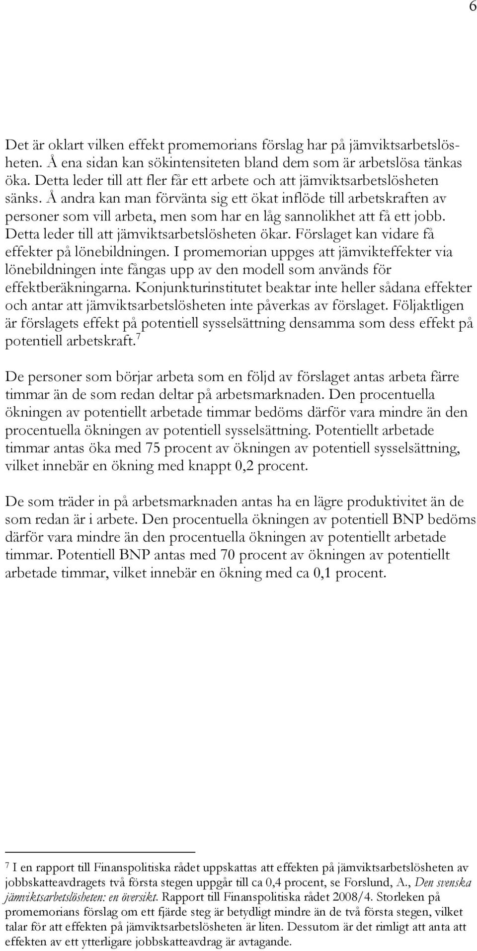 Å andra kan man förvänta sig ett ökat inflöde till arbetskraften av personer som vill arbeta, men som har en låg sannolikhet att få ett jobb. Detta leder till att jämviktsarbetslösheten ökar.