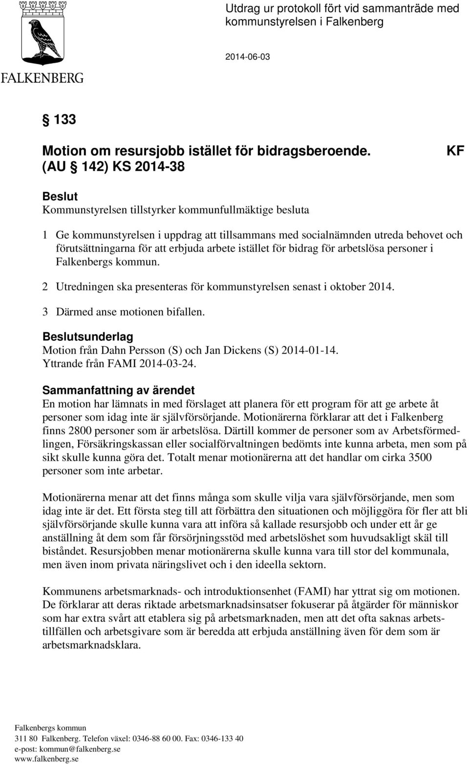 erbjuda arbete istället för bidrag för arbetslösa personer i. 2 Utredningen ska presenteras för kommunstyrelsen senast i oktober 2014. 3 Därmed anse motionen bifallen.