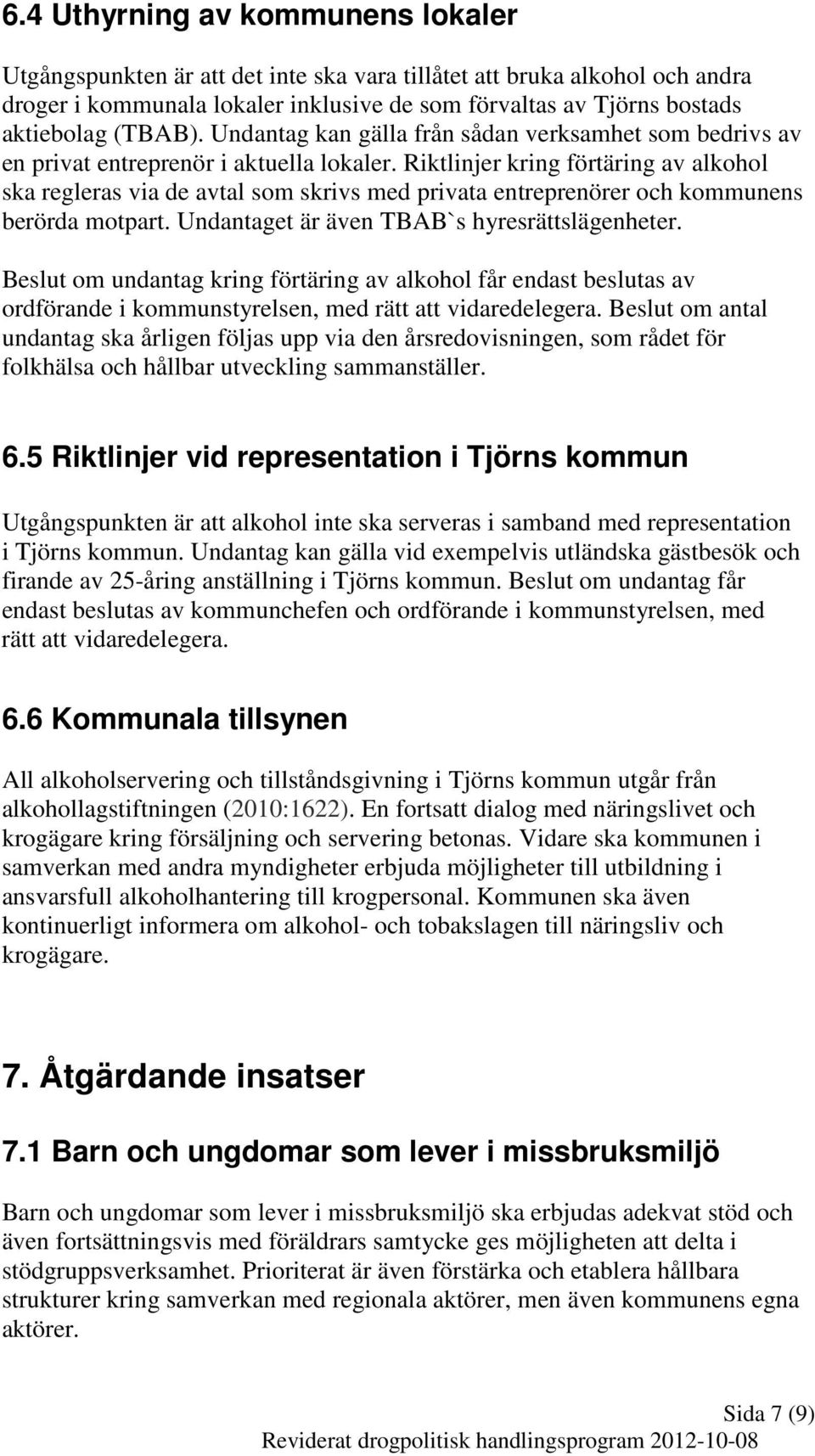 Riktlinjer kring förtäring av alkohol ska regleras via de avtal som skrivs med privata entreprenörer och kommunens berörda motpart. Undantaget är även TBAB`s hyresrättslägenheter.