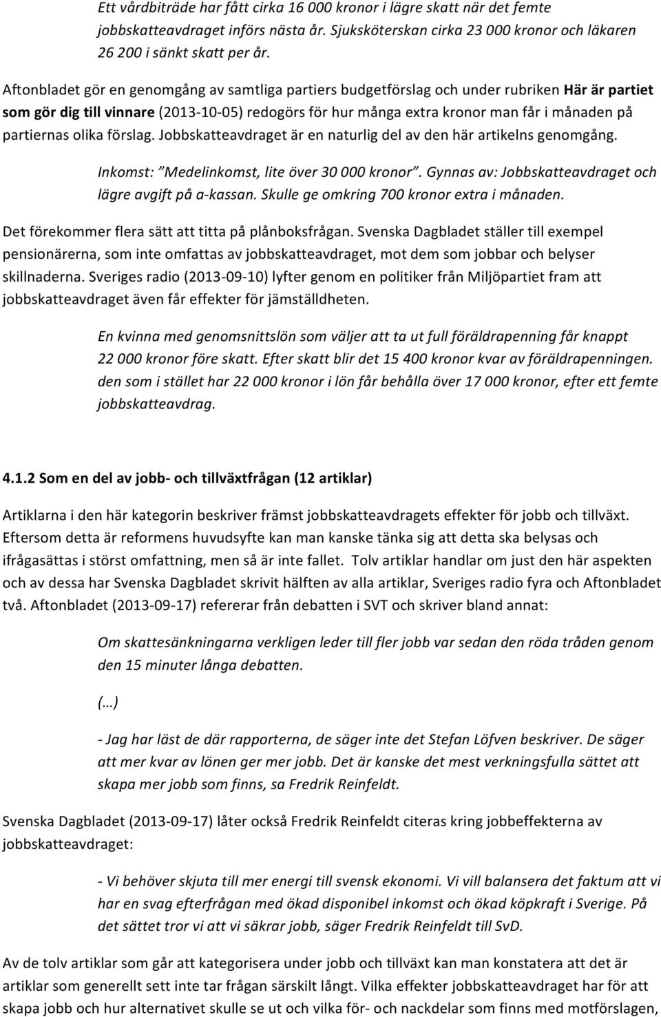 partiernas olika förslag. Jobbskatteavdraget är en naturlig del av den här artikelns genomgång. Inkomst: Medelinkomst, lite över 30 000 kronor.