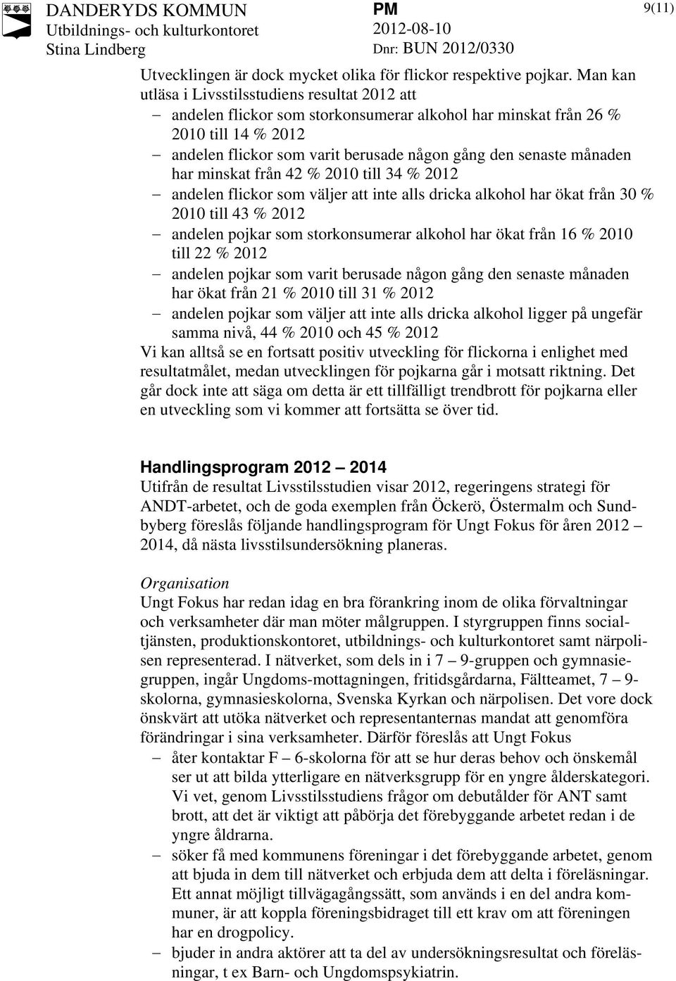 månaden har minskat från 42 % 2010 till 34 % 2012 andelen flickor som väljer att inte alls dricka alkohol har ökat från 30 % 2010 till 43 % 2012 andelen pojkar som storkonsumerar alkohol har ökat