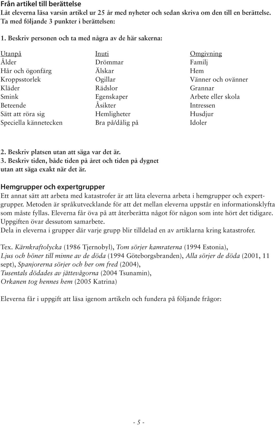 Egenskaper Åsikter Hemligheter Bra på/dålig på Omgivning Familj Hem Vänner och ovänner Grannar Arbete eller skola Intressen Husdjur Idoler 2. Beskriv platsen utan att säga var det är. 3.