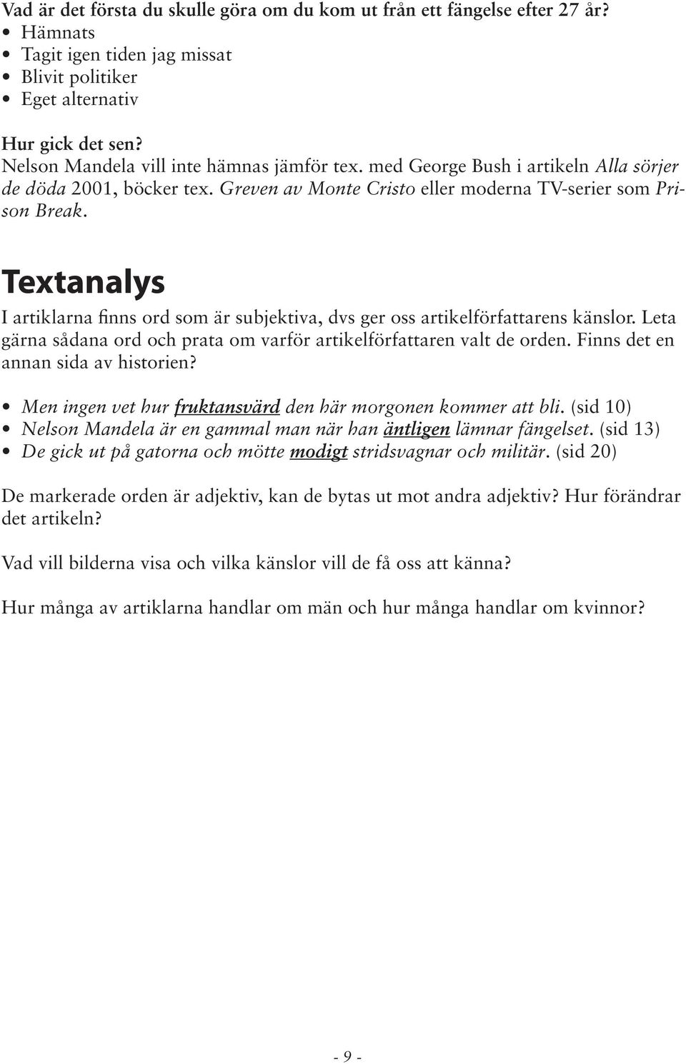 Textanalys I artiklarna finns ord som är subjektiva, dvs ger oss artikelförfattarens känslor. Leta gärna sådana ord och prata om varför artikelförfattaren valt de orden.