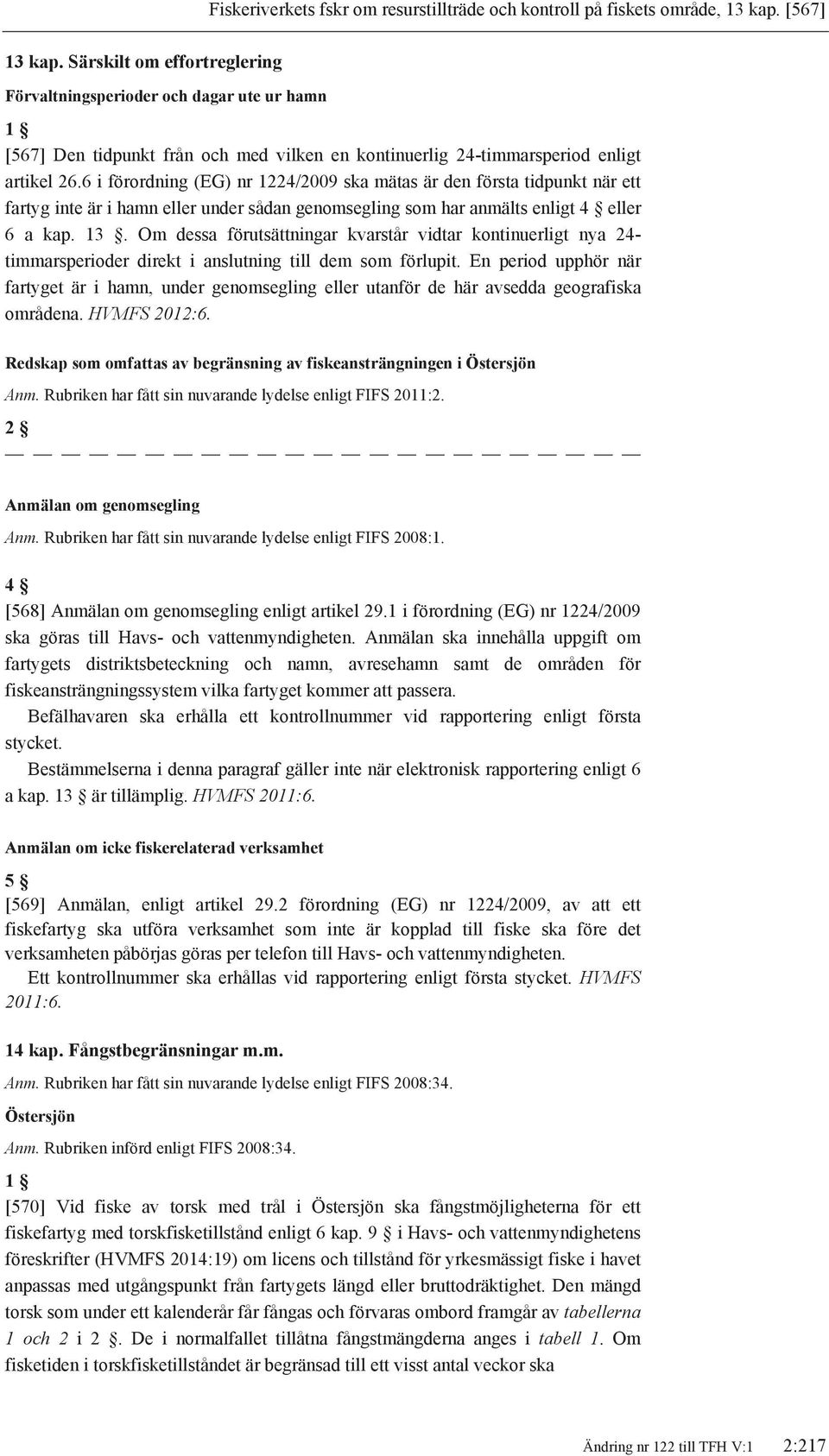 6 i förordning (EG) nr 1224/2009 ska mätas är den första tidpunkt när ett fartyg inte är i hamn eller under sådan genomsegling som har anmälts enligt 4 eller 6 a kap. 13.