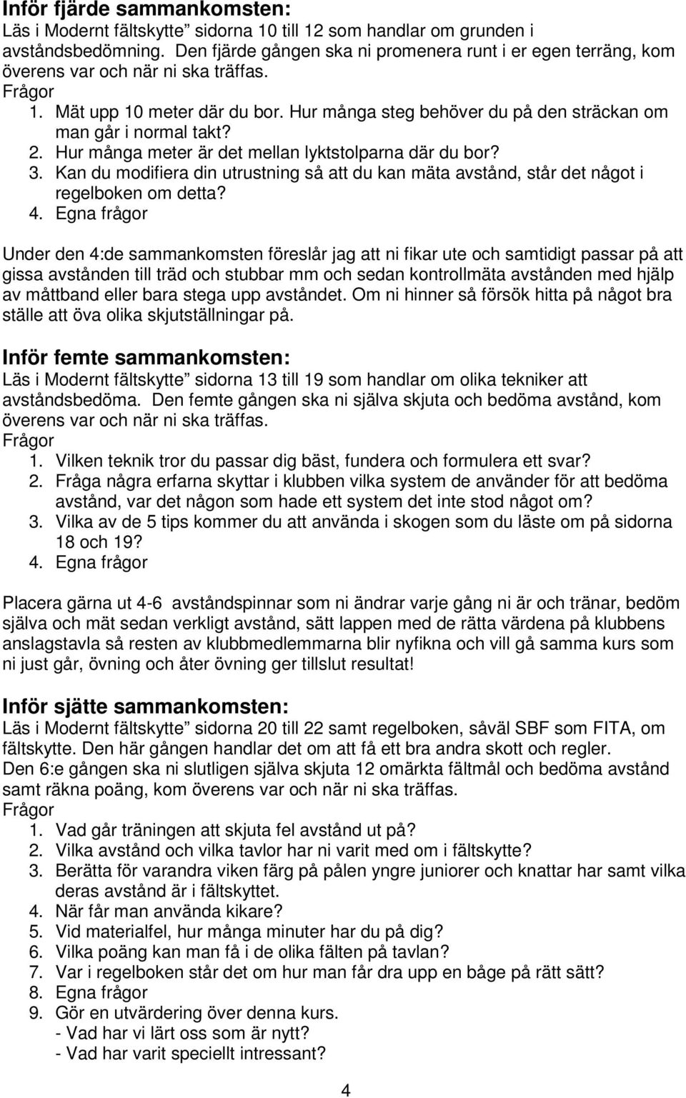 2. Hur många meter är det mellan lyktstolparna där du bor? 3. Kan du modifiera din utrustning så att du kan mäta avstånd, står det något i regelboken om detta? 4.