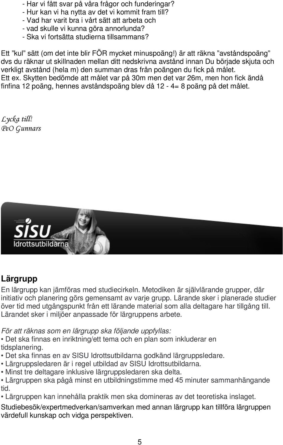 ) är att räkna avståndspoäng dvs du räknar ut skillnaden mellan ditt nedskrivna avstånd innan Du började skjuta och verkligt avstånd (hela m) den summan dras från poängen du fick på målet. Ett ex.