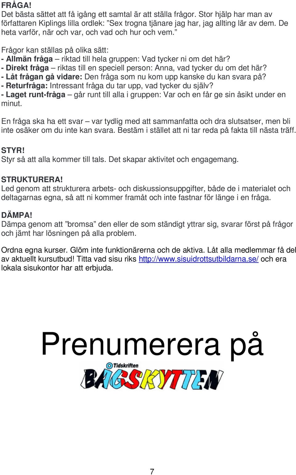 - Direkt fråga riktas till en speciell person: Anna, vad tycker du om det här? - Låt frågan gå vidare: Den fråga som nu kom upp kanske du kan svara på?