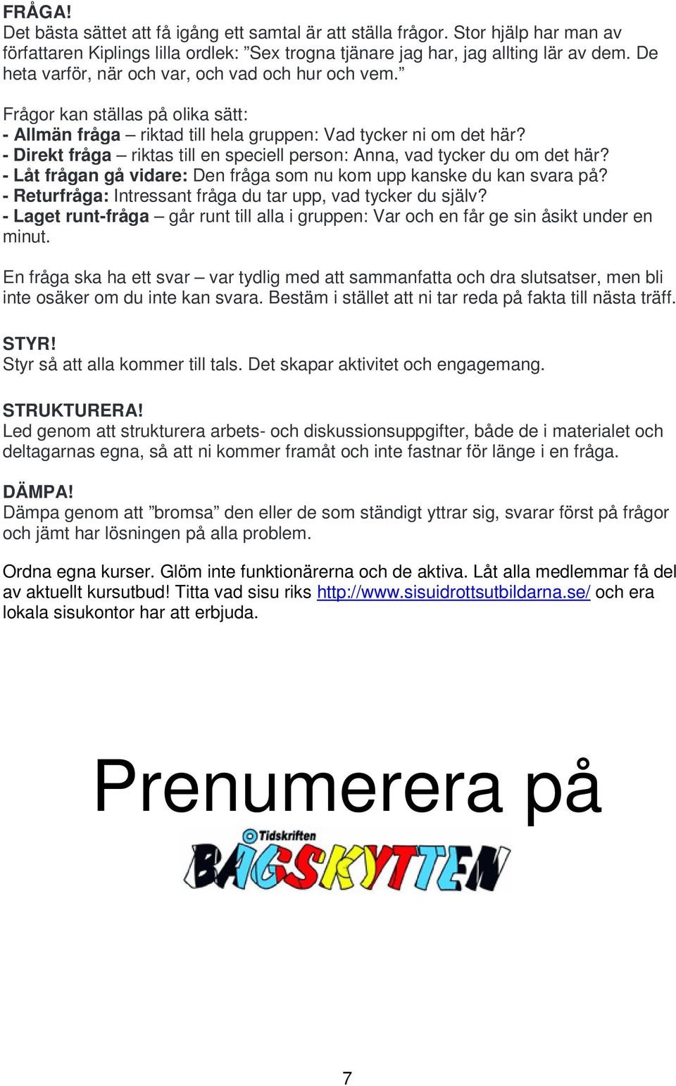 - Direkt fråga riktas till en speciell person: Anna, vad tycker du om det här? - Låt frågan gå vidare: Den fråga som nu kom upp kanske du kan svara på?