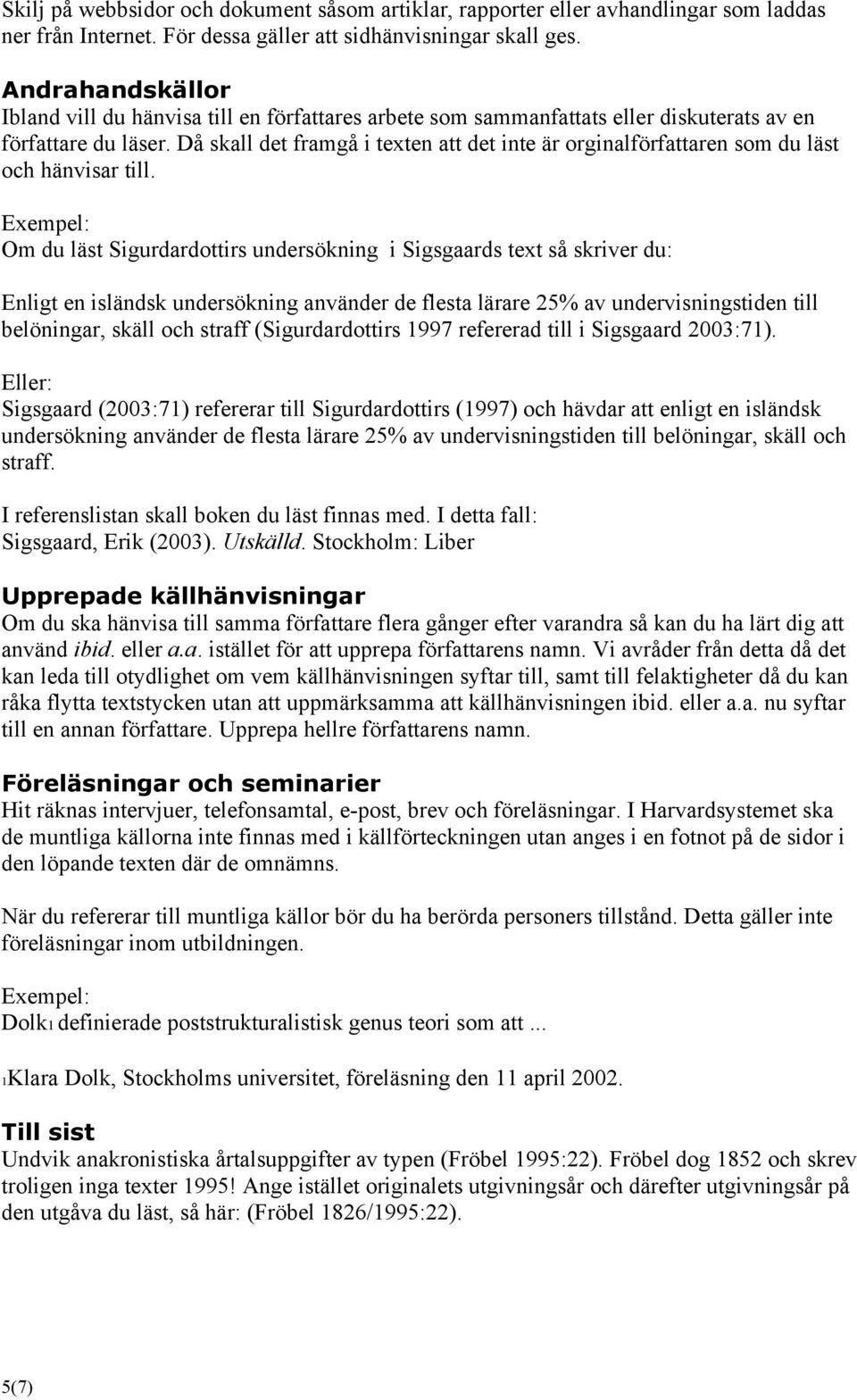 Då skall det framgå i texten att det inte är orginalförfattaren som du läst och hänvisar till.