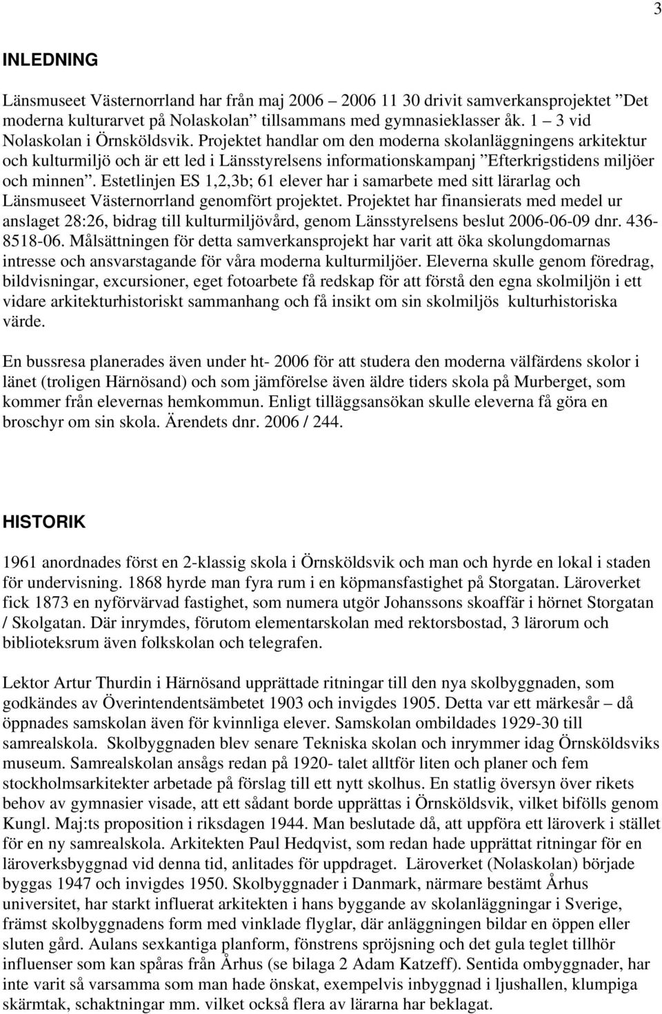 Projektet handlar om den moderna skolanläggningens arkitektur och kulturmiljö och är ett led i Länsstyrelsens informationskampanj Efterkrigstidens miljöer och minnen.