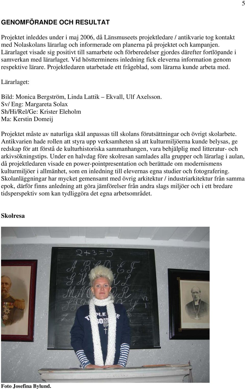 Projektledaren utarbetade ett frågeblad, som lärarna kunde arbeta med. Lärarlaget: Bild: Monica Bergström, Linda Lattik Ekvall, Ulf Axelsson.