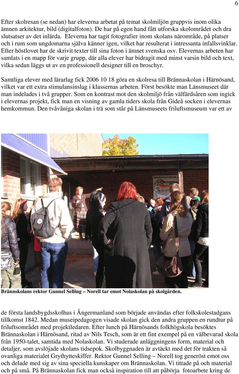 Eleverna har tagit fotografier inom skolans närområde, på platser och i rum som ungdomarna själva känner igen, vilket har resulterat i intressanta infallsvinklar.
