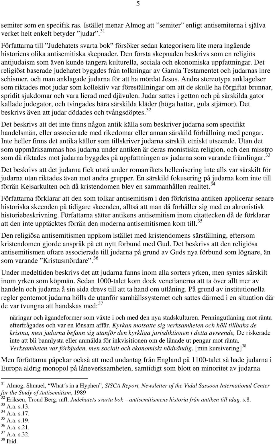 Den första skepnaden beskrivs som en religiös antijudaism som även kunde tangera kulturella, sociala och ekonomiska uppfattningar.