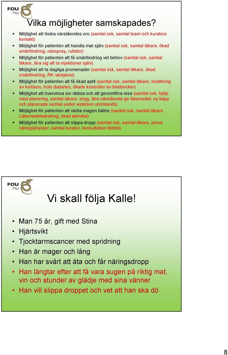 Möjlighet för patienten att få smärtlindring vid behov (samtal ssk, samtal läkare, lära sig att ta injektioner själv) Möjlighet att ta dagliga promenader (samtal ssk, samtal läkare, ökad