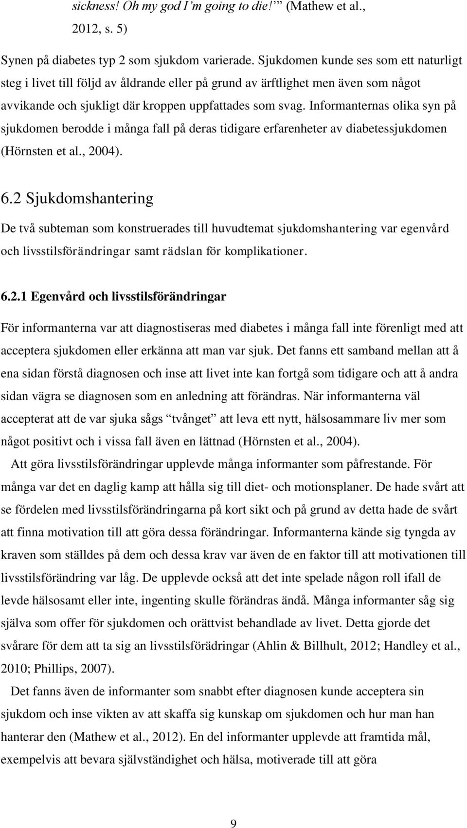 Informanternas olika syn på sjukdomen berodde i många fall på deras tidigare erfarenheter av diabetessjukdomen (Hörnsten et al., 2004). 6.