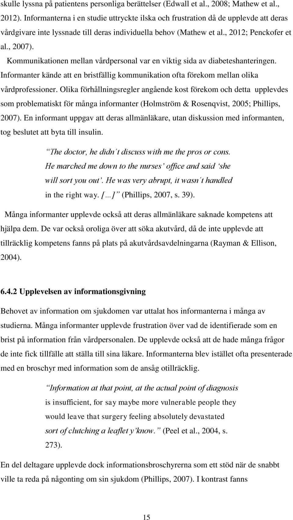 Kommunikationen mellan vårdpersonal var en viktig sida av diabeteshanteringen. Informanter kände att en bristfällig kommunikation ofta förekom mellan olika vårdprofessioner.