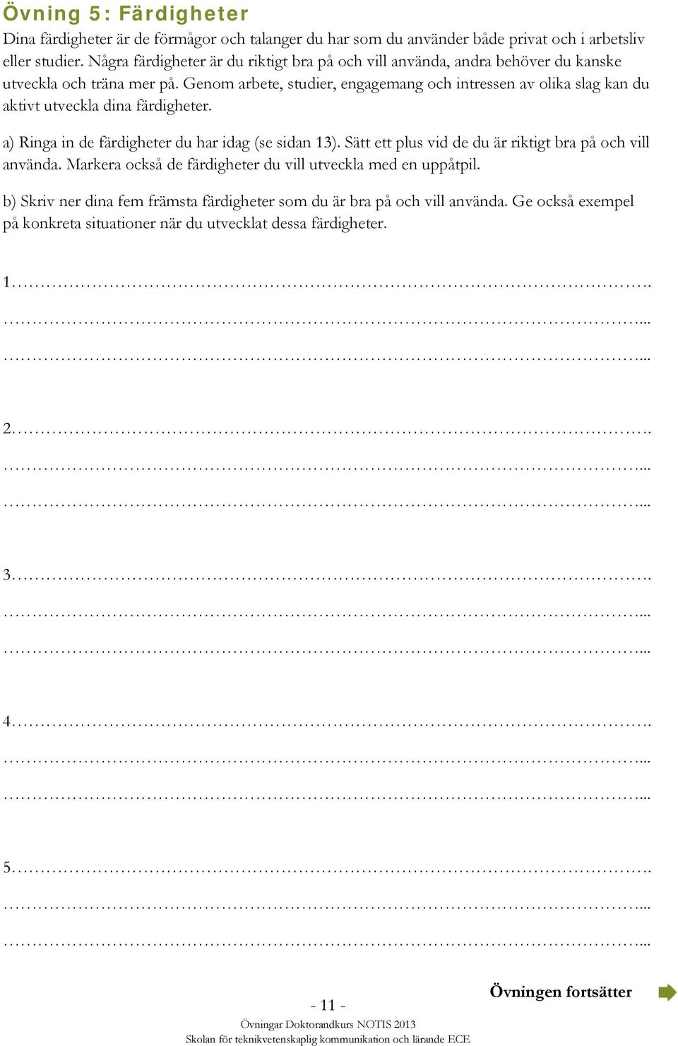 Genom arbete, studier, engagemang och intressen av olika slag kan du aktivt utveckla dina färdigheter. a) Ringa in de färdigheter du har idag (se sidan 13).