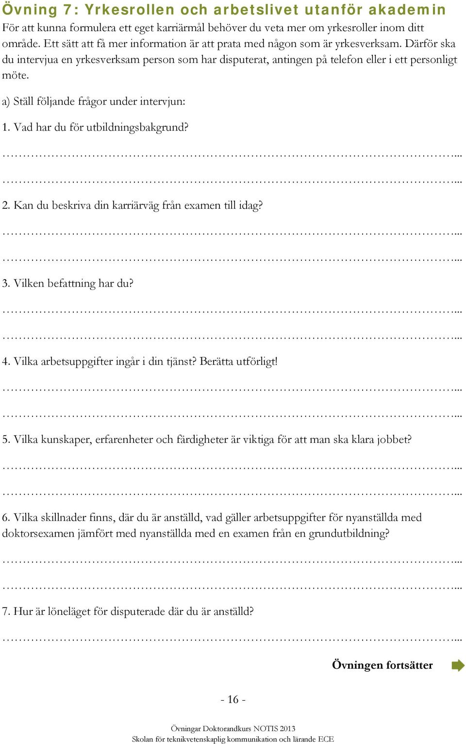 a) Ställ följande frågor under intervjun: 1. Vad har du för utbildningsbakgrund? 2. Kan du beskriva din karriärväg från examen till idag? 3. Vilken befattning har du? 4.