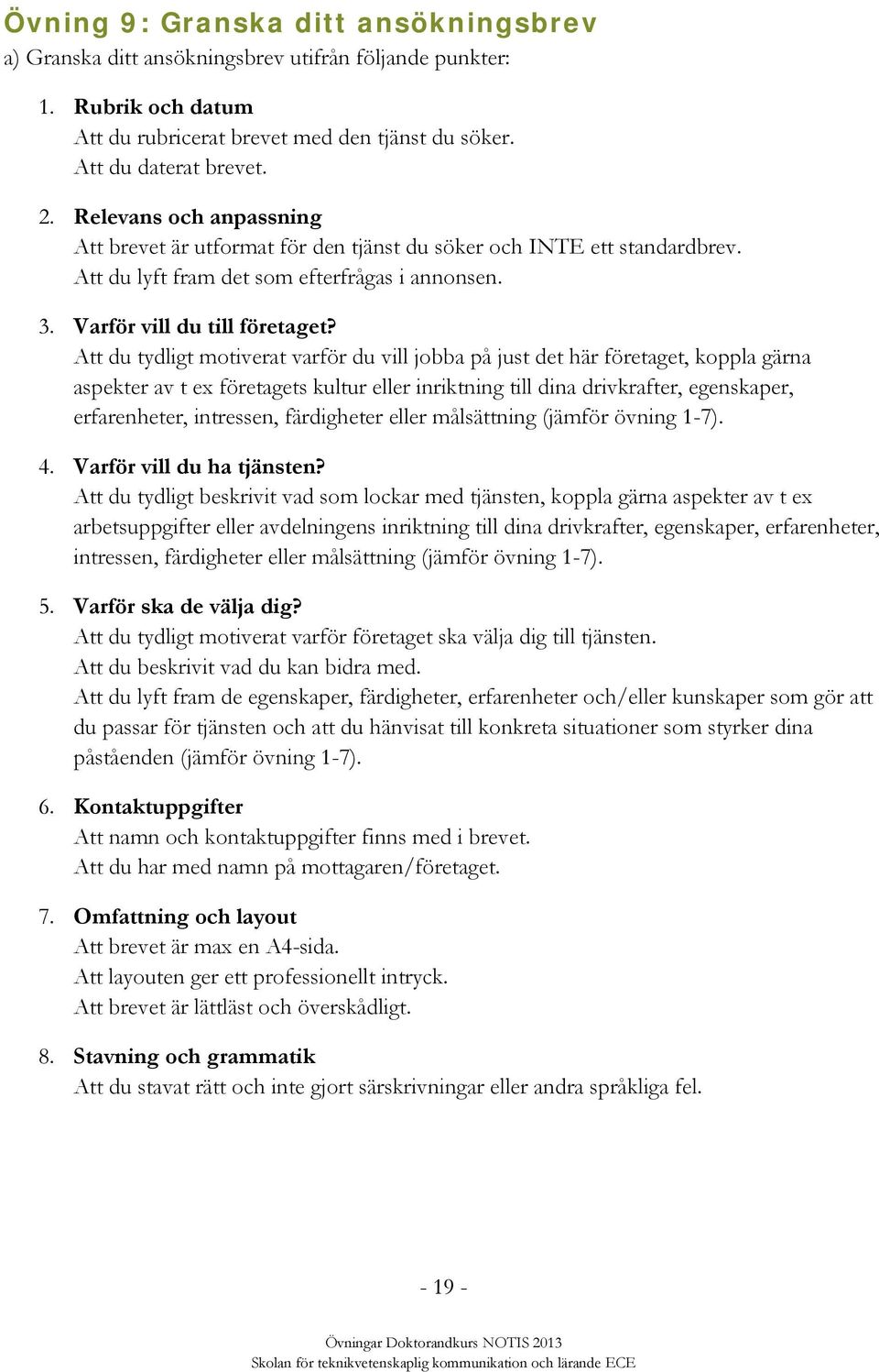 Att du tydligt motiverat varför du vill jobba på just det här företaget, koppla gärna aspekter av t ex företagets kultur eller inriktning till dina drivkrafter, egenskaper, erfarenheter, intressen,