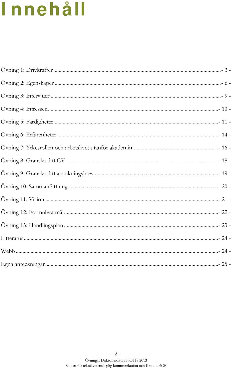 ..- 16 - Övning 8: Granska ditt CV...- 18 - Övning 9: Granska ditt ansökningsbrev...- 19 - Övning 10: Sammanfattning.