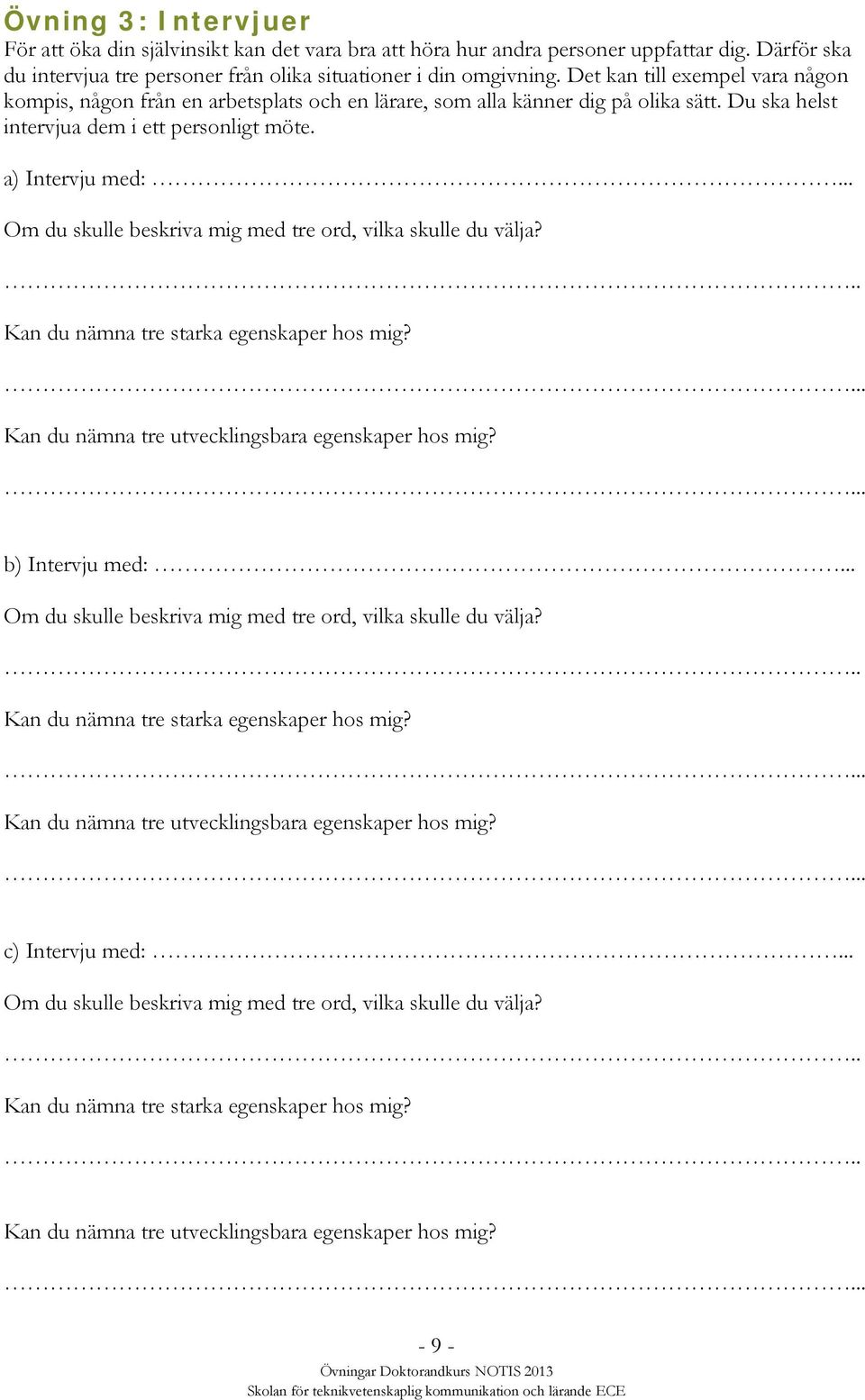 .. Om du skulle beskriva mig med tre ord, vilka skulle du välja?. Kan du nämna tre starka egenskaper hos mig? Kan du nämna tre utvecklingsbara egenskaper hos mig? b) Intervju med:.