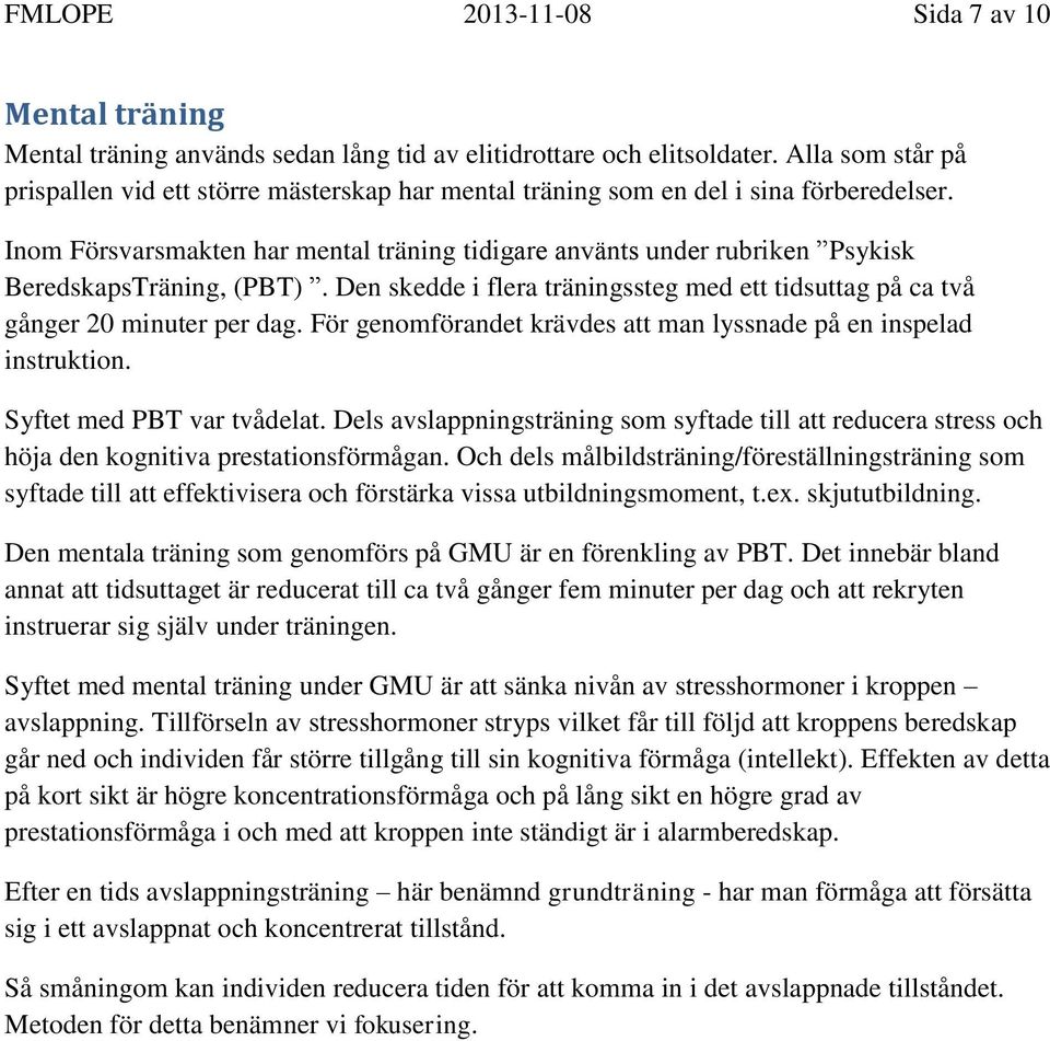 Inom Försvarsmakten har mental träning tidigare använts under rubriken Psykisk BeredskapsTräning, (PBT). Den skedde i flera träningssteg med ett tidsuttag på ca två gånger 20 minuter per dag.